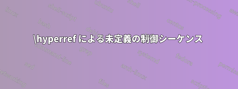 \hyperref による未定義の制御シーケンス