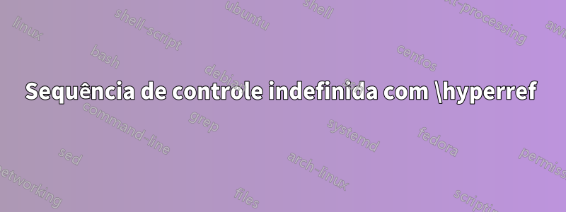 Sequência de controle indefinida com \hyperref