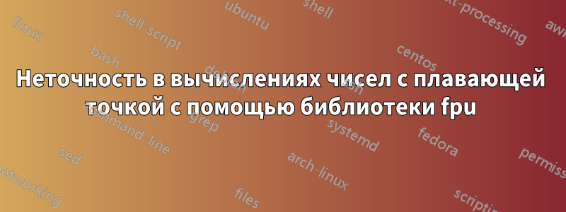 Неточность в вычислениях чисел с плавающей точкой с помощью библиотеки fpu