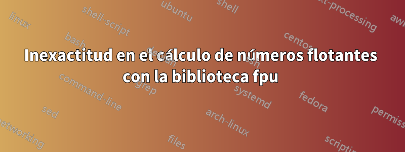 Inexactitud en el cálculo de números flotantes con la biblioteca fpu