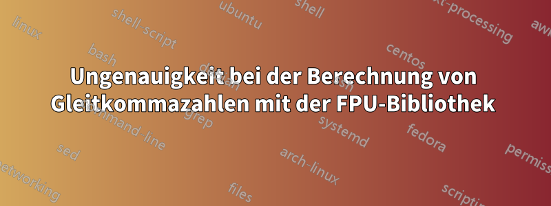 Ungenauigkeit bei der Berechnung von Gleitkommazahlen mit der FPU-Bibliothek