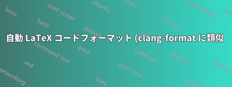 自動 LaTeX コードフォーマット (clang-format に類似)