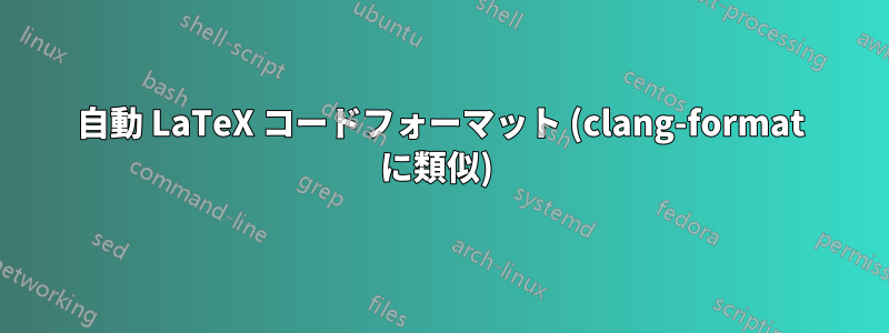 自動 LaTeX コードフォーマット (clang-format に類似) 