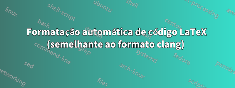 Formatação automática de código LaTeX (semelhante ao formato clang) 