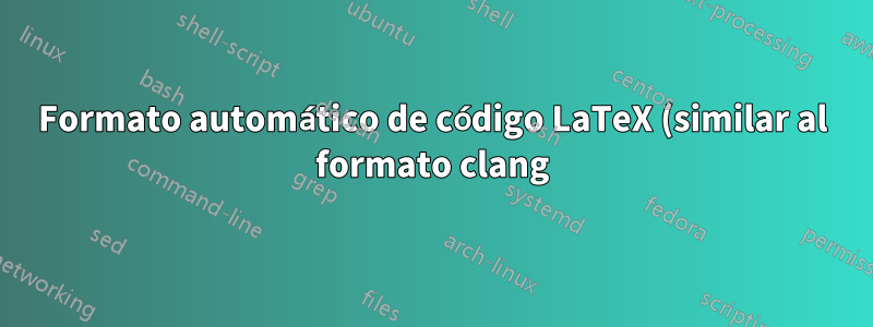 Formato automático de código LaTeX (similar al formato clang)