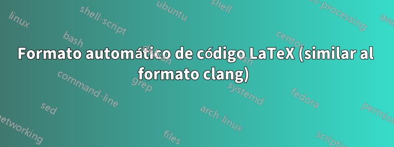 Formato automático de código LaTeX (similar al formato clang) 