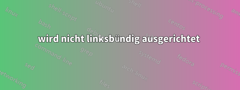 wird nicht linksbündig ausgerichtet