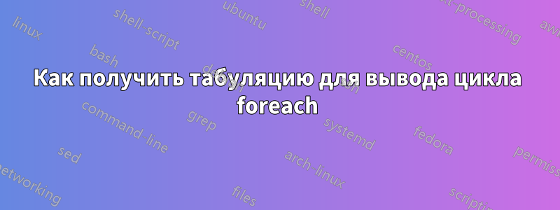 Как получить табуляцию для вывода цикла foreach