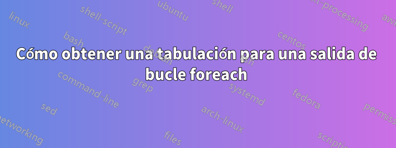 Cómo obtener una tabulación para una salida de bucle foreach