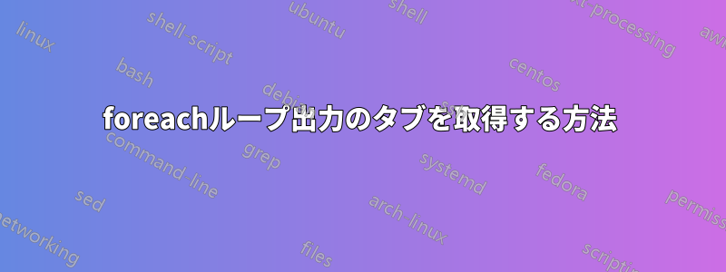 foreachループ出力のタブを取得する方法