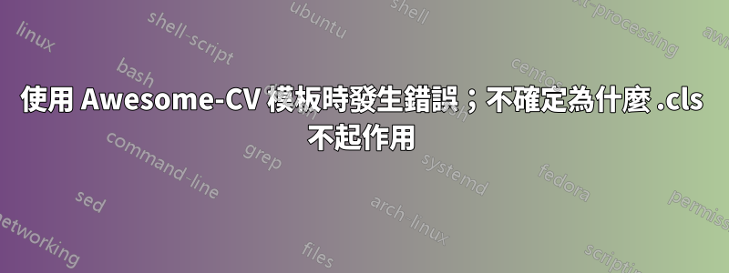 使用 Awesome-CV 模板時發生錯誤；不確定為什麼 .cls 不起作用