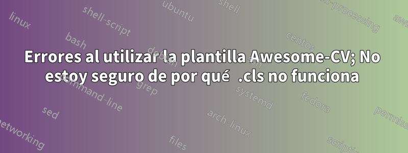 Errores al utilizar la plantilla Awesome-CV; No estoy seguro de por qué .cls no funciona