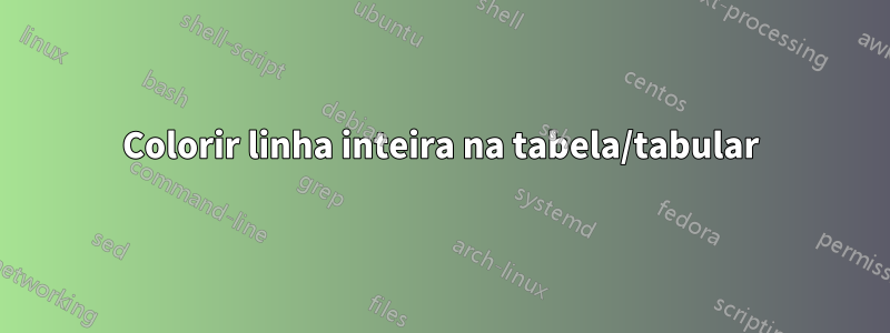 Colorir linha inteira na tabela/tabular