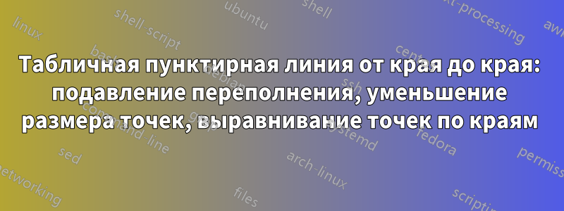 Табличная пунктирная линия от края до края: подавление переполнения, уменьшение размера точек, выравнивание точек по краям