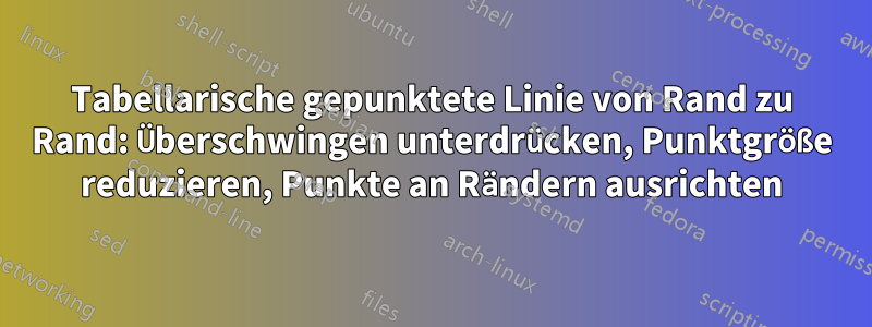 Tabellarische gepunktete Linie von Rand zu Rand: Überschwingen unterdrücken, Punktgröße reduzieren, Punkte an Rändern ausrichten