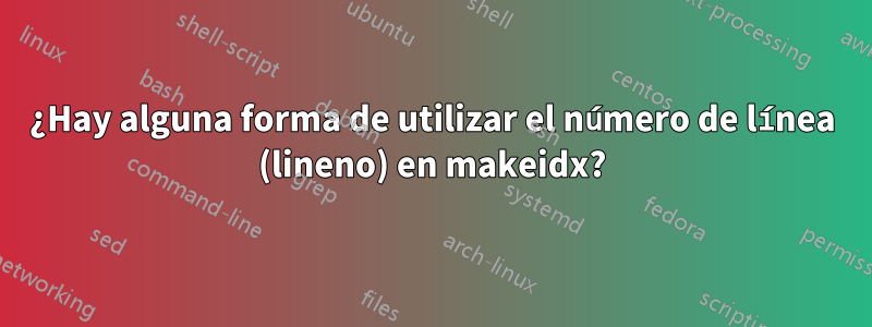 ¿Hay alguna forma de utilizar el número de línea (lineno) en makeidx?