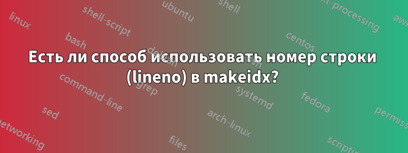 Есть ли способ использовать номер строки (lineno) в makeidx?