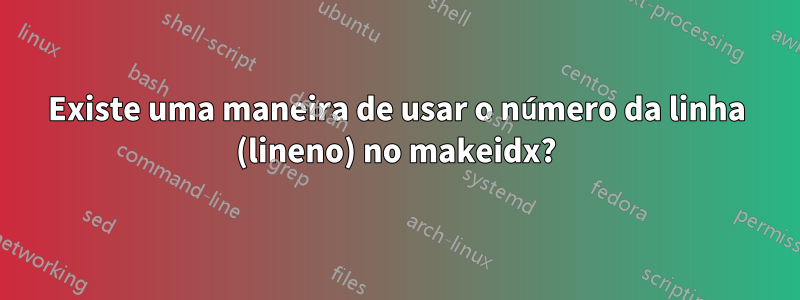 Existe uma maneira de usar o número da linha (lineno) no makeidx?