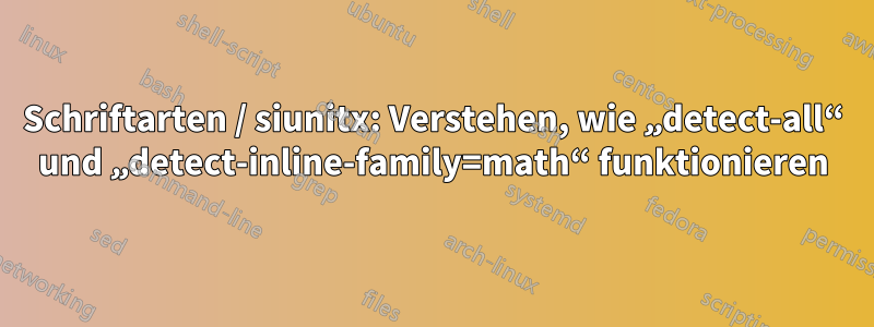 Schriftarten / siunitx: Verstehen, wie „detect-all“ und „detect-inline-family=math“ funktionieren