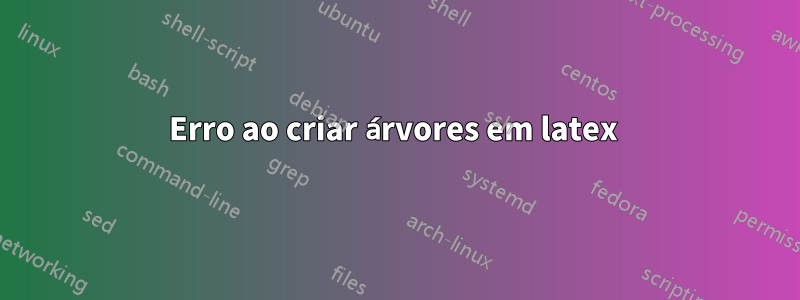 Erro ao criar árvores em latex 