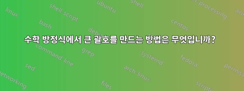 수학 방정식에서 큰 괄호를 만드는 방법은 무엇입니까? 