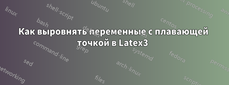 Как выровнять переменные с плавающей точкой в ​​Latex3 