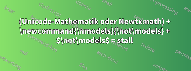 (Unicode-Mathematik oder Newtxmath) + \newcommand{\nmodels}{\not\models} + $\not\models$ = stall