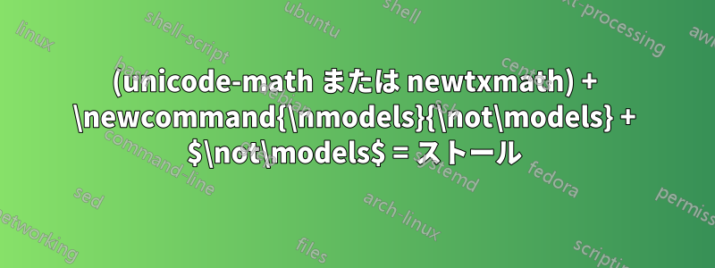 (unicode-math または newtxmath) + \newcommand{\nmodels}{\not\models} + $\not\models$ = ストール