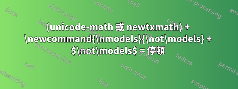 (unicode-math 或 newtxmath) + \newcommand{\nmodels}{\not\models} + $\not\models$ = 停頓