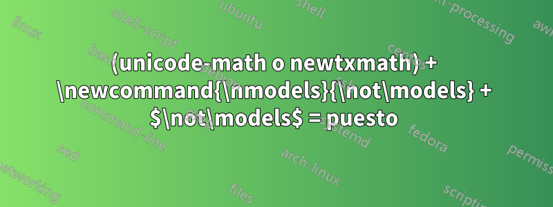 (unicode-math o newtxmath) + \newcommand{\nmodels}{\not\models} + $\not\models$ = puesto