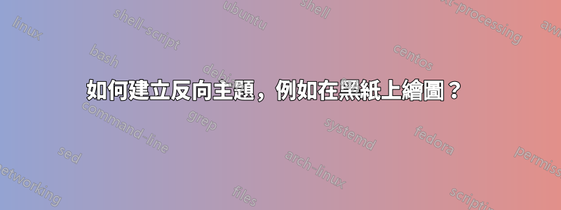 如何建立反向主題，例如在黑紙上繪圖？ 