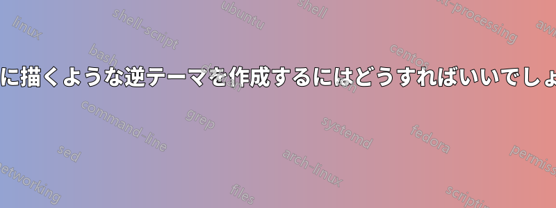 黒い紙に描くような逆テーマを作成するにはどうすればいいでしょうか? 