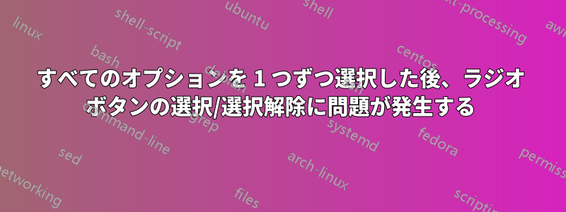 すべてのオプションを 1 つずつ選択した後、ラジオ ボタンの選択/選択解除に問題が発生する