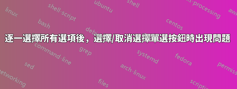 逐一選擇所有選項後，選擇/取消選擇單選按鈕時出現問題