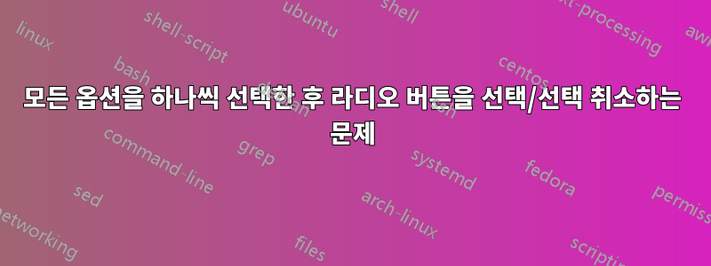 모든 옵션을 하나씩 선택한 후 라디오 버튼을 선택/선택 취소하는 문제