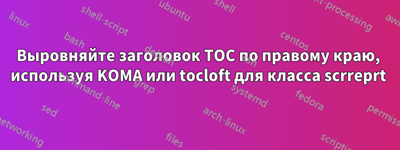 Выровняйте заголовок TOC по правому краю, используя KOMA или tocloft для класса scrreprt