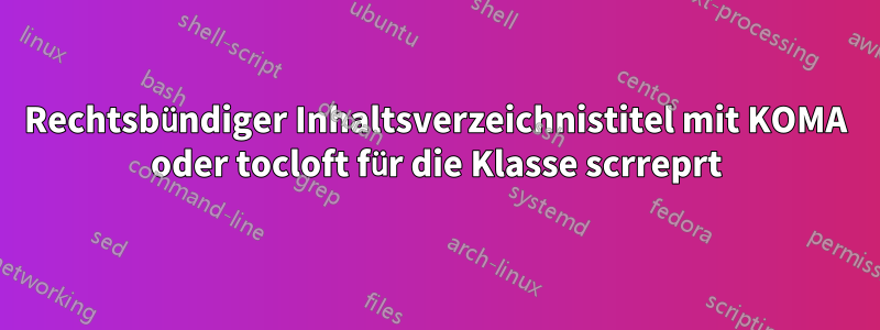 Rechtsbündiger Inhaltsverzeichnistitel mit KOMA oder tocloft für die Klasse scrreprt