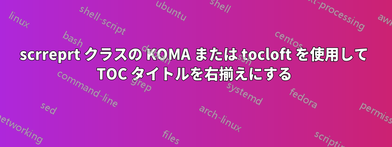 scrreprt クラスの KOMA または tocloft を使用して TOC タイトルを右揃えにする