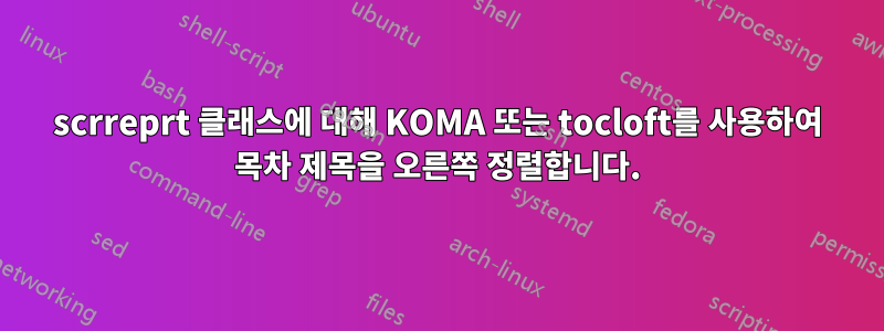 scrreprt 클래스에 대해 KOMA 또는 tocloft를 사용하여 목차 제목을 오른쪽 정렬합니다.