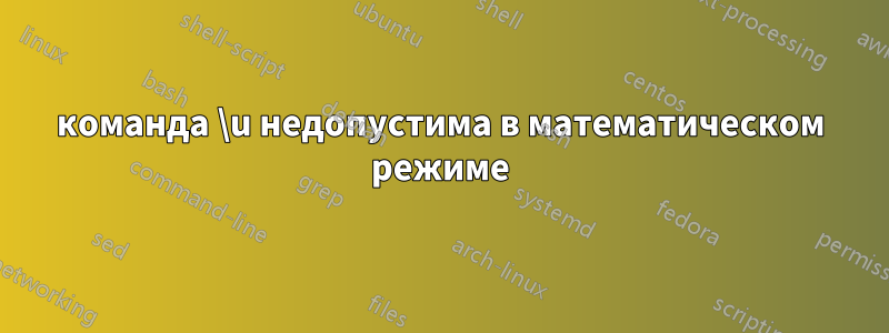 команда \u недопустима в математическом режиме