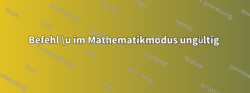 Befehl \u im Mathematikmodus ungültig