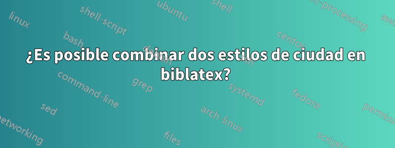 ¿Es posible combinar dos estilos de ciudad en biblatex?