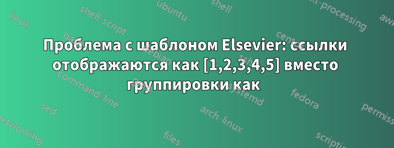 Проблема с шаблоном Elsevier: ссылки отображаются как [1,2,3,4,5] вместо группировки как 