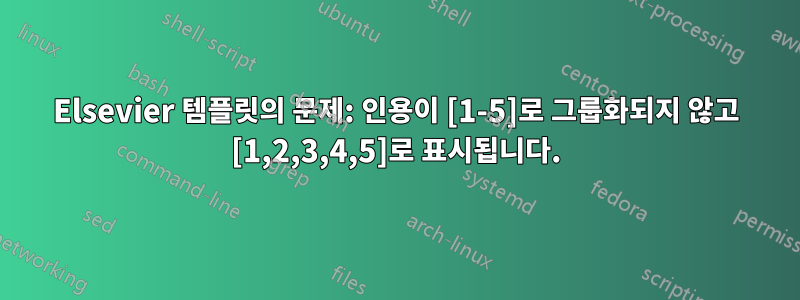 Elsevier 템플릿의 문제: 인용이 [1-5]로 그룹화되지 않고 [1,2,3,4,5]로 표시됩니다.