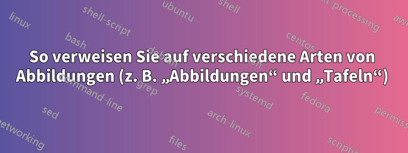 So verweisen Sie auf verschiedene Arten von Abbildungen (z. B. „Abbildungen“ und „Tafeln“)