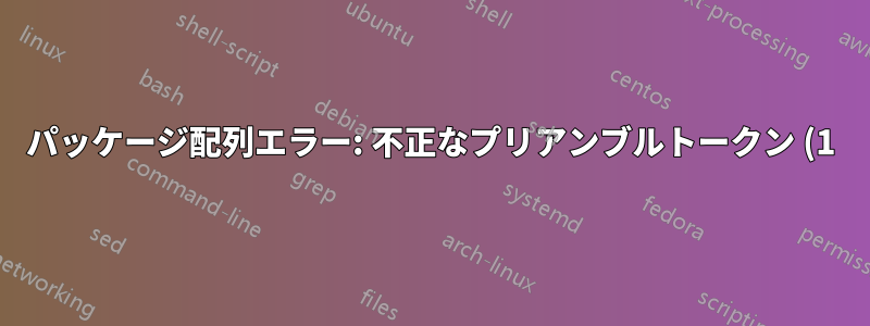 パッケージ配列エラー: 不正なプリアンブルトークン (1): `c' が使用されています。 } - ファイルの実行中にこのエラーが発生しています