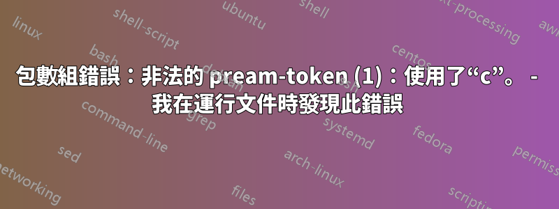 包數組錯誤：非法的 pream-token (1)：使用了“c”。 - 我在運行文件時發現此錯誤