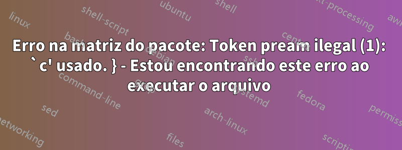 Erro na matriz do pacote: Token pream ilegal (1): `c' usado. } - Estou encontrando este erro ao executar o arquivo