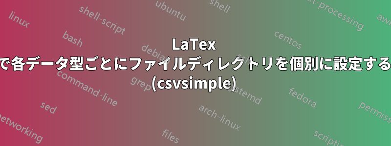 LaTex で各データ型ごとにファイルディレクトリを個別に設定する (csvsimple)