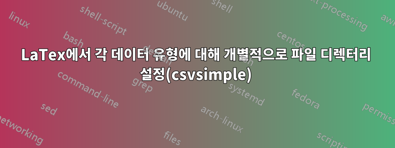 LaTex에서 각 데이터 유형에 대해 개별적으로 파일 디렉터리 설정(csvsimple)